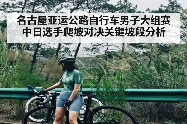 名古屋亚运公路自行车男子大组赛中日选手爬坡对决关键坡段分析