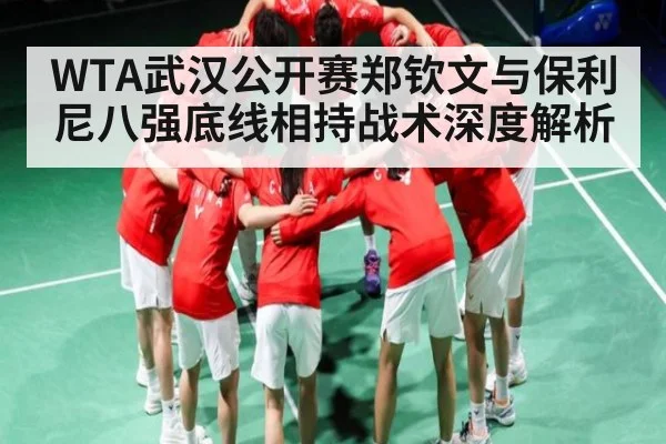 WTA武汉公开赛郑钦文与保利尼八强底线相持战术深度解析