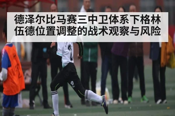 德泽尔比马赛三中卫体系下格林伍德位置调整的战术观察与风险