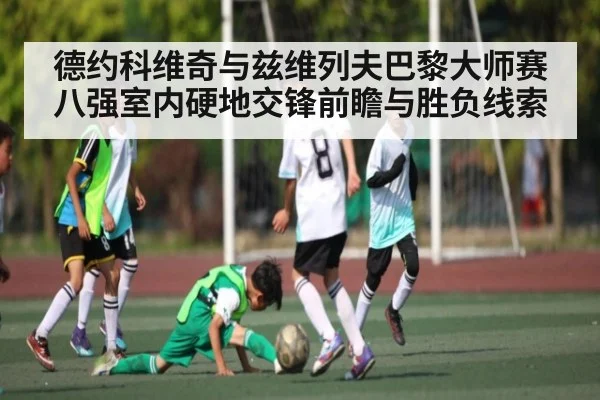 德约科维奇与兹维列夫巴黎大师赛八强室内硬地交锋前瞻与胜负线索